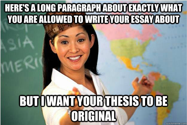 Here's a long paragraph about exactly what you are allowed to write your essay about But I want your thesis to be original  Scumbag Teacher