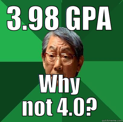 3.98 GPA WHY NOT 4.0? High Expectations Asian Father