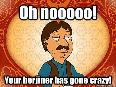 Oh nooooo! Your berjiner has gone crazy!  Family Guy bruce