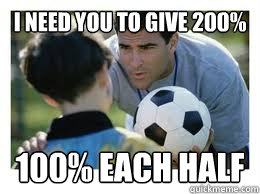 I need you to give 200% 100% each half  Asshole Soccer Coach