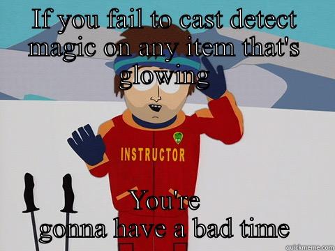 IF YOU FAIL TO CAST DETECT MAGIC ON ANY ITEM THAT'S GLOWING YOU'RE GONNA HAVE A BAD TIME Youre gonna have a bad time