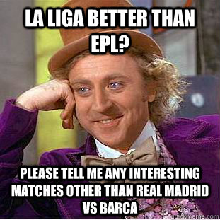 la liga better than EPL? please tell me any interesting matches other than real madrid vs barca  Condescending Wonka