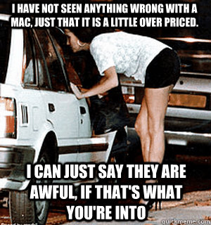 I have not seen anything wrong with a mac, just that it is a little over priced. I can just say they are awful, if that's what you're into  Karma Whore
