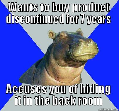Skeptical Shopper - WANTS TO BUY PRODUCT DISCONTINUED FOR 7 YEARS ACCUSES YOU OF HIDING IT IN THE BACK ROOM Skeptical Hippo
