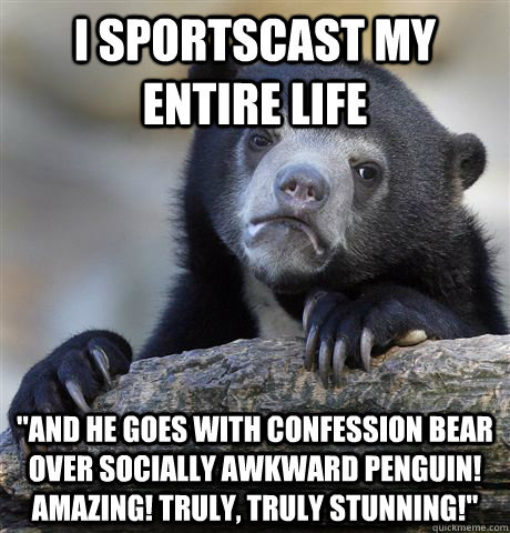 I sportscast my entire life 