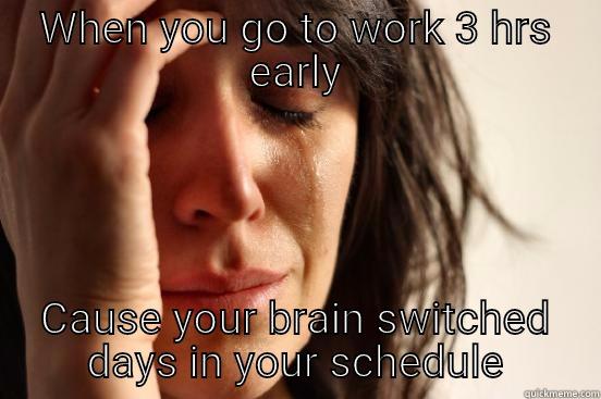 WHEN YOU GO TO WORK 3 HRS EARLY CAUSE YOUR BRAIN SWITCHED DAYS IN YOUR SCHEDULE First World Problems