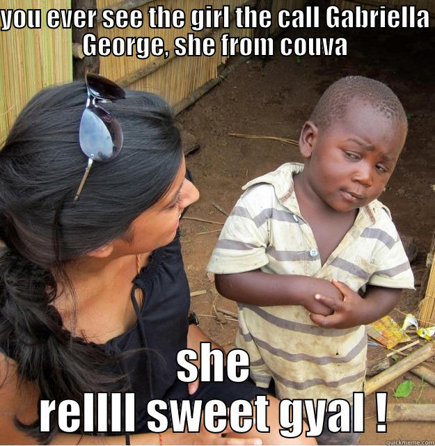 YOU EVER SEE THE GIRL THE CALL GABRIELLA GEORGE, SHE FROM COUVA SHE RELLLL SWEET GYAL ! Skeptical Third World Kid