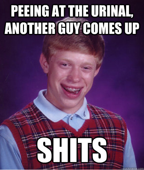 Peeing at the urinal, another guy comes up Shits  Bad Luck Brian