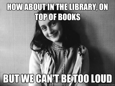 How about in the library, on top of books but we can't be too loud  