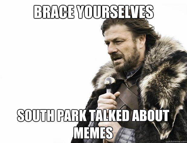 brace yourselves South park talked about memes - brace yourselves South park talked about memes  Misc