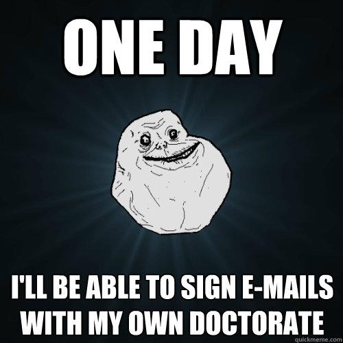 One Day I'll be able to sign e-mails with my own doctorate  Forever Alone