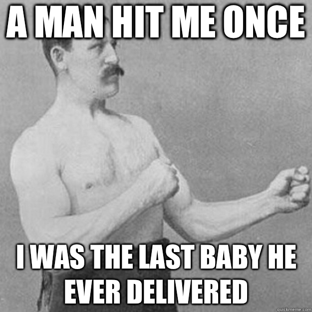 A man hit me once I was the last baby he ever delivered   overly manly man