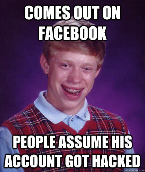 Comes out on facebook  people assume his account got hacked  Bad Luck Brian