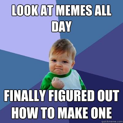 Look at memes all day finally figured out how to make one  Success Kid