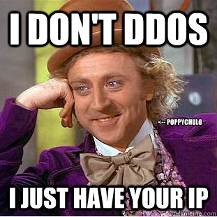 I don't Ddos I just have your ip <-- poppychulo  Condescending Wonka