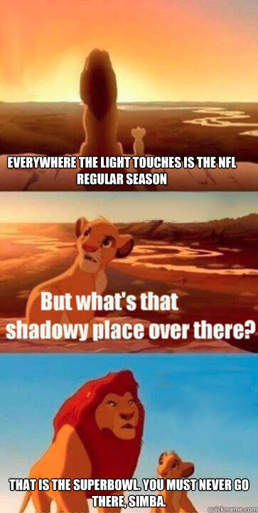 Everywhere the light touches is the NFL Regular Season That is the Superbowl. You must never go there, Simba.  Lions