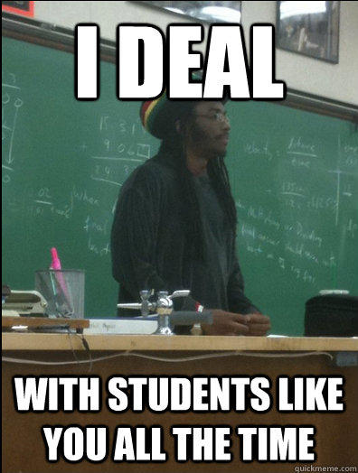 i deal with students like you all the time  Rasta Science Teacher