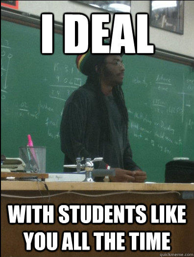 i deal with students like you all the time - i deal with students like you all the time  Rasta Science Teacher