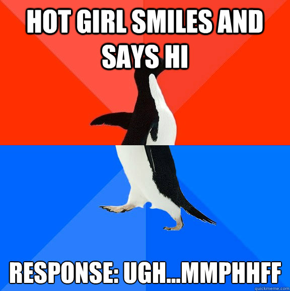 Hot girl smiles and says hi response: ugh...mmphhff  Socially Awesome Awkward Penguin
