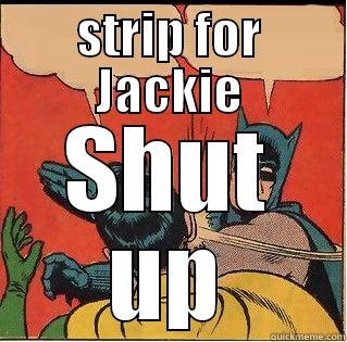 STRIP FOR JACKIE SHUT UP Slappin Batman