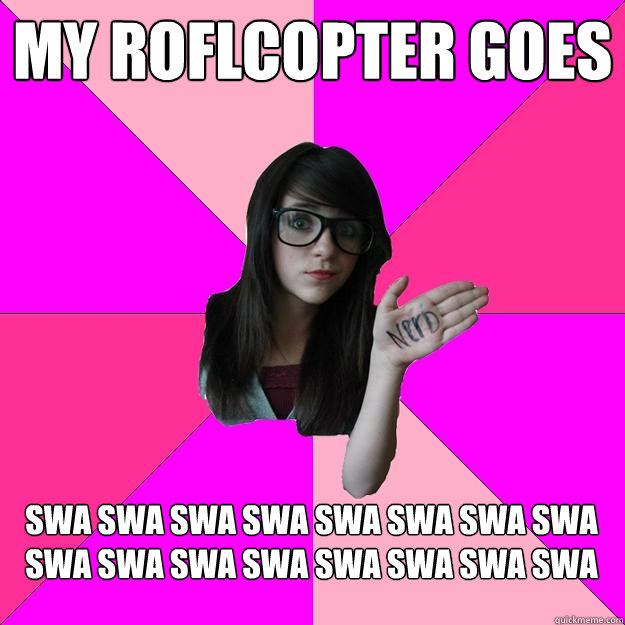 My roflcopter goes swa swa swa swa swa swa swa swa swa swa swa swa swa swa swa swa  Idiot Nerd Girl