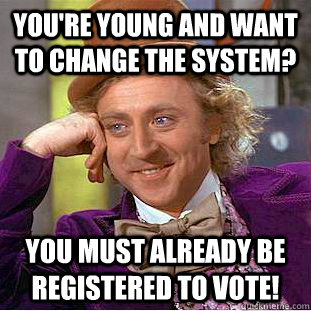 YOU'RE YOUNG AND WANT TO CHANGE THE SYSTEM? YOU MUST ALREADY BE REGISTERED TO VOTE!  Creepy Wonka