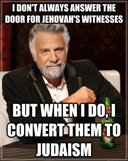 I don't always answer the door for Jehovah's witnesses But when I do, I convert them to judaism  The Most Interesting Man In The World