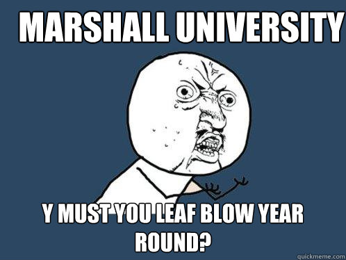Marshall University y must you leaf blow year round? - Marshall University y must you leaf blow year round?  Y U No