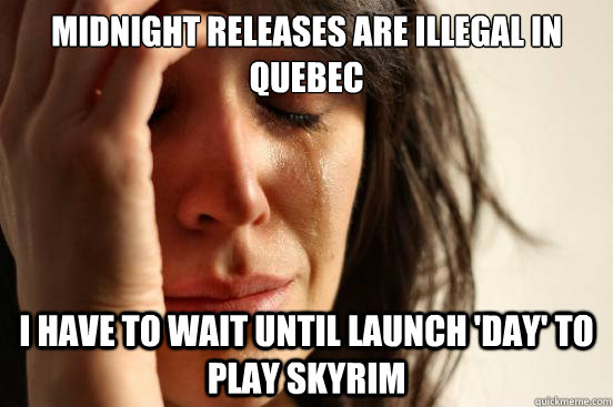 Midnight releases are illegal in Quebec I have to wait until launch 'day' to play skyrim  First World Problems