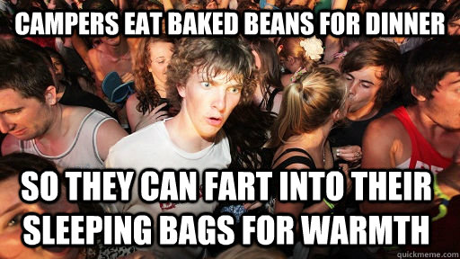 campers eat baked beans for dinner so they can fart into their sleeping bags for warmth  Sudden Clarity Clarence