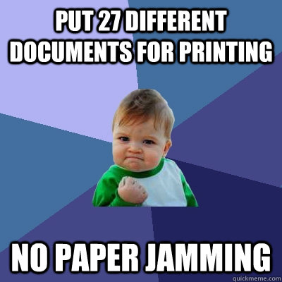 Put 27 different documents for printing No paper jamming  Success Kid