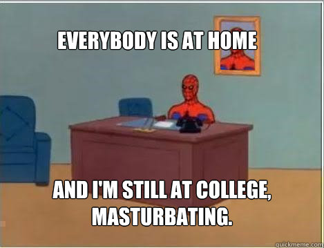 Everybody is at home and i'm still at college, masturbating.  Spiderman