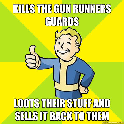 Kills the Gun Runners Guards Loots their stuff and Sells it back to them - Kills the Gun Runners Guards Loots their stuff and Sells it back to them  Fallout new vegas