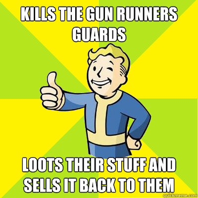Kills the Gun Runners Guards Loots their stuff and Sells it back to them  Fallout new vegas