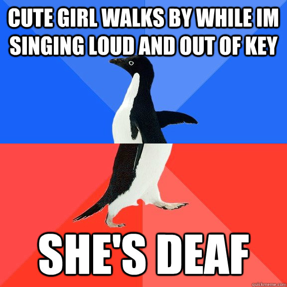 cute girl walks by while im singing loud and out of key she's deaf  Socially Awkward Awesome Penguin