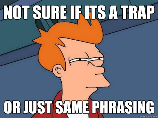 Not sure if Its a trap Or just same phrasing   Futurama Fry