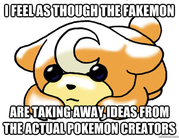 I feel as though the fakemon are taking away ideas from the actual pokemon creators - I feel as though the fakemon are taking away ideas from the actual pokemon creators  Confession Teddiursa