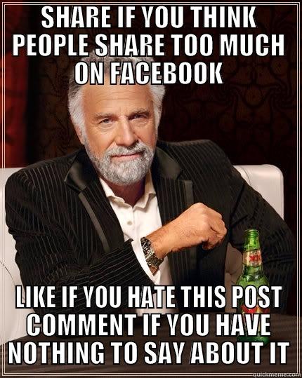 SHARE IF YOU THINK PEOPLE SHARE TOO MUCH ON FACEBOOK LIKE IF YOU HATE THIS POST COMMENT IF YOU HAVE NOTHING TO SAY ABOUT IT The Most Interesting Man In The World