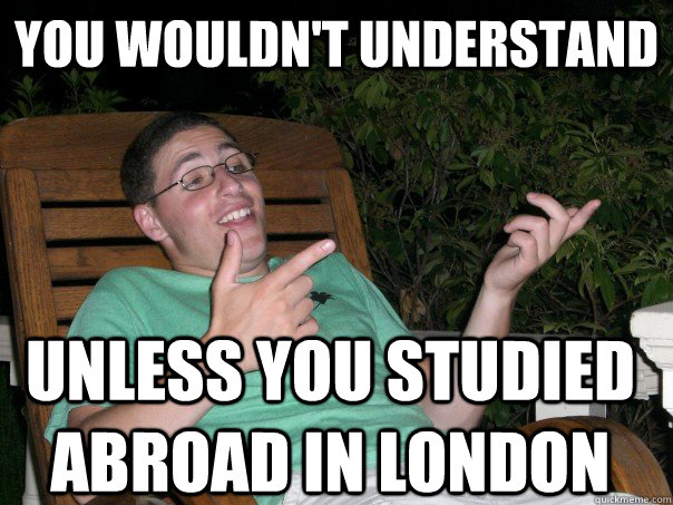 you wouldn't understand unless you studied abroad in london   Scumbag Ben