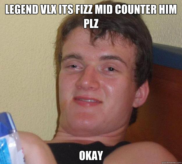 LegenD vLx its fizz mid counter him plz okay  10 Guy