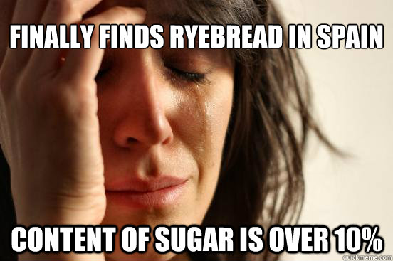 finally finds ryebread in spain content of sugar is over 10%  First World Problems
