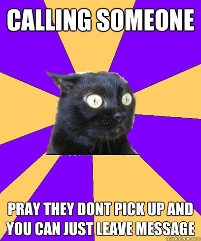 CALLING SOMEONE PRAY THEY DONT PICK UP AND YOU CAN JUST LEAVE MESSAGE ____  Anxiety Cat