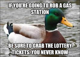 If you're going to rob a gas station Be sure to grab the lottery tickets. You never know  Good Advice Duck