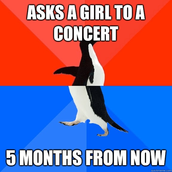 Asks a girl to a concert 5 months from now  Socially Awesome Awkward Penguin