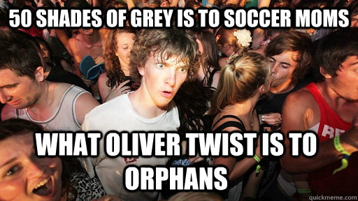 50 shades of grey is to soccer moms What Oliver Twist is to Orphans  Sudden Clarity Clarence