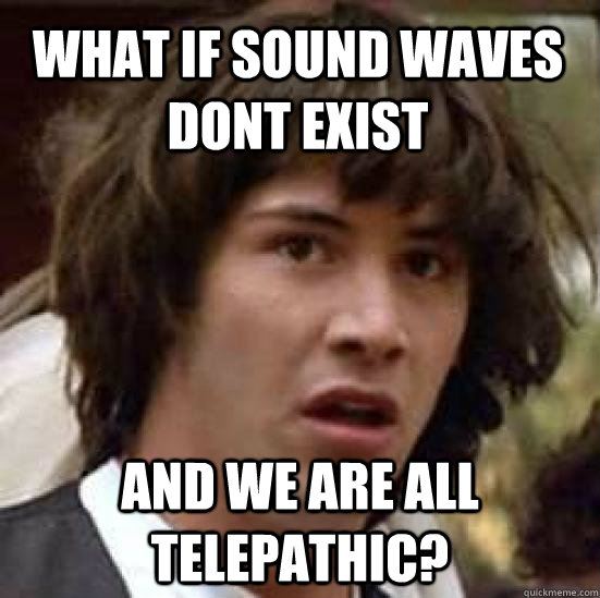 What if sound waves dont exist and we are all telepathic?  conspiracy keanu