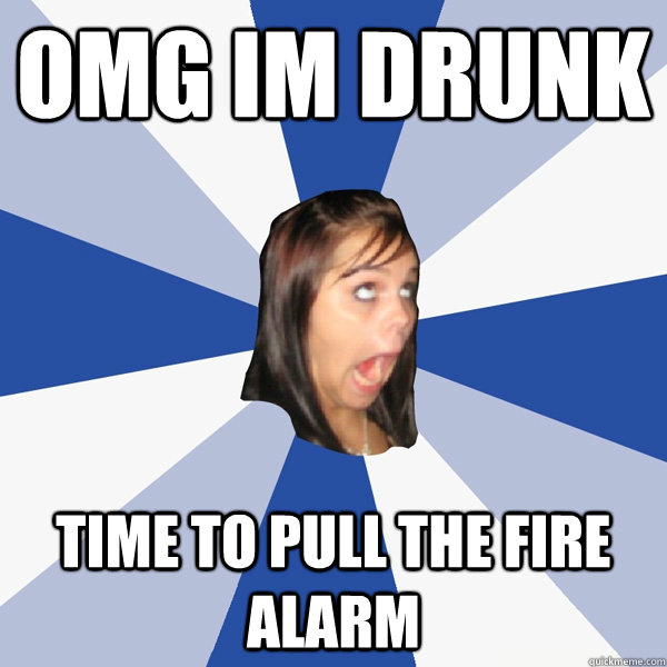OMG IM DRUNK time to pull the fire alarm  Annoying Facebook Girl