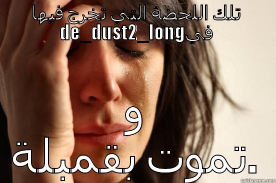 تلك اللحضة التي تخرج فيها DE_DUST2_LONGفي و تموت بقمبلة. First World Problems