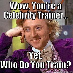 WOW, YOU'RE A CELEBRITY TRAINER… YET, WHO DO YOU TRAIN? Condescending Wonka