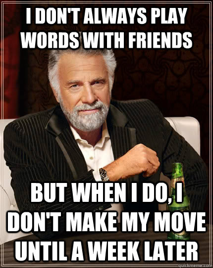 I don't always play Words with friends but when I do, i don't make my move until a week later  - I don't always play Words with friends but when I do, i don't make my move until a week later   The Most Interesting Man In The World